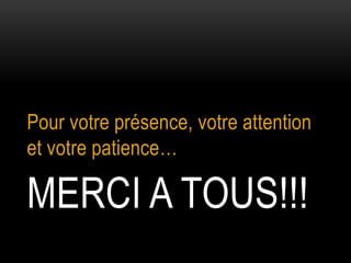 Pour votre présence, votre attention
et votre patience…

MERCI A TOUS!!!
 