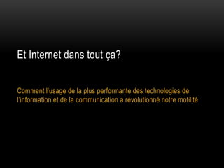 Et Internet dans tout ça?


Comment l’usage de la plus performante des technologies de
l’information et de la communication a révolutionné notre motilité
 