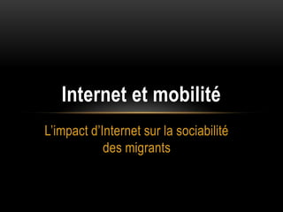 Internet et mobilité
L’impact d’Internet sur la sociabilité
            des migrants
 