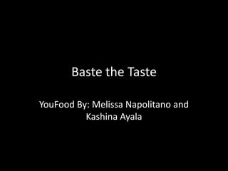Baste the Taste

YouFood By: Melissa Napolitano and
          Kashina Ayala
 