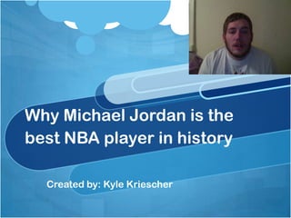 Why Michael Jordan is the
best NBA player in history

  Created by: Kyle Kriescher
 