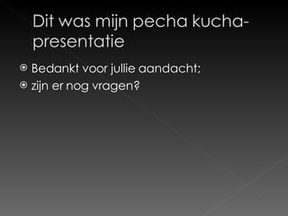 Bedankt voor jullie aandacht; zijn er nog vragen? 