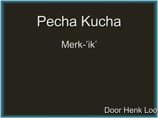 Pecha Kucha Merk-’ik’ Door Henk Looman 