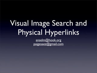 Visual Image Search and
  Physical Hyperlinks
        anselm@hook.org
       paigesaez@gmail.com
 