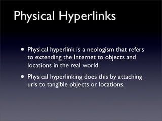 Physical Hyperlinks

 • Physical hyperlink is a neologism that refers
   to extending the Internet to objects and
   locat...