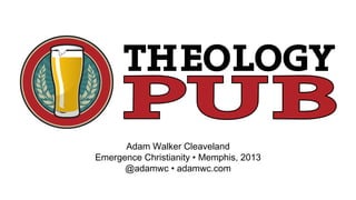 Adam Walker Cleaveland
Emergence Christianity • Memphis, 2013
      @adamwc • adamwc.com
 