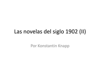 Las novelas del siglo 1902 (II)

       Por Konstantin Knapp
 