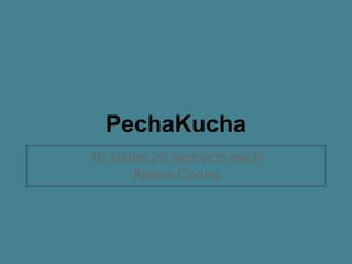 PechaKucha
10 slides 20 seconds each
       Alaina Coons
 
