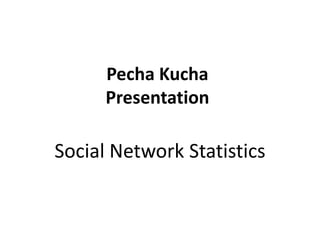Pecha Kucha
      Presentation

Social Network Statistics
 