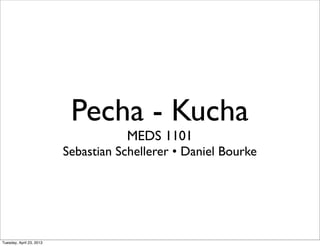 Pecha - Kucha
                                      MEDS 1101
                          Sebastian Schellerer • Daniel Bourke




Tuesday, April 23, 2013
 