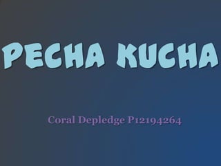 Coral Depledge P12194264
Pecha Kucha
 