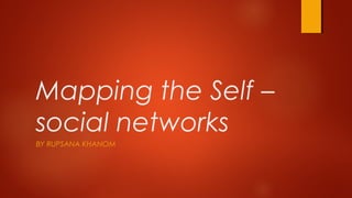 Mapping the Self –
social networks
BY RUPSANA KHANOM
 