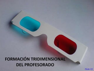 FORMACIÓN TRIDIMENSIONAL
DEL PROFESORADO
Flickr CC
 