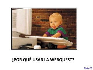 ¿POR QUÉ USAR LA WEBQUEST?
Flickr CC
 