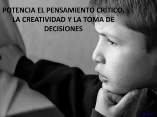 POTENCIA EL PENSAMIENTO CRÍTICO,
LA CREATIVIDAD Y LA TOMA DE
DECISIONES
Flickr CC
 