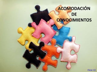 ACOMODACIÓN
DE
CONOCIMIENTOS
Flickr CC
 