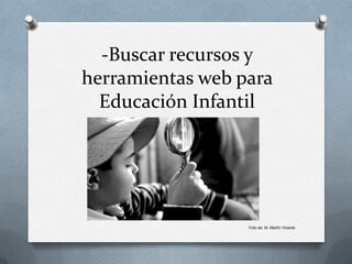 -Buscar recursos y
herramientas web para
Educación Infantil
Foto de: M. Martín Vicente
 