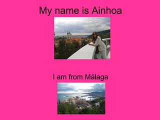 My name is Ainhoa

I am from Málaga

 
