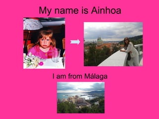 My name is Ainhoa

I am from Málaga

 