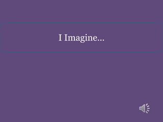 I Imagine…
 