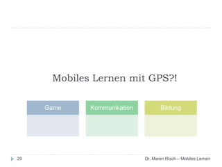 Mobiles Lernen mit GPS?!
29
Game Kommunikation Bildung
Dr. Maren Risch – Mobiles Lernen
 
