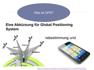 Was ist GPS?
Eine Abkürzung für Global Positioning
System
Man nutzt es zur Positionsbestimmung und
Zeitmessung.
http://www.youtube.com/watch?v=mx2KvedZdu
 