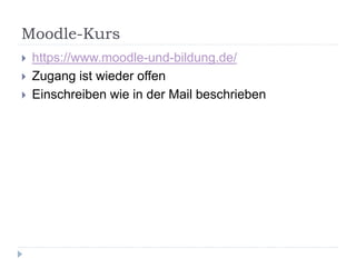 Moodle-Kurs
 https://www.moodle-und-bildung.de/
 Zugang ist wieder offen
 Einschreiben wie in der Mail beschrieben
 
