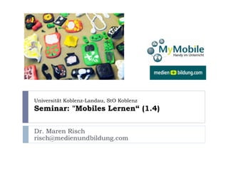 Dr. Maren Risch
risch@medienundbildung.com
Universität Koblenz-Landau, StO Koblenz
Seminar: "Mobiles Lernen“ (1.4)
 