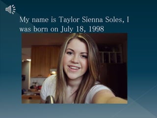 My name is Taylor Sienna Soles, I
was born on July 18, 1998
 