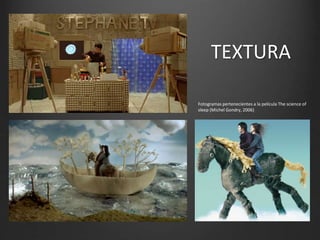 TEXTURA
Fotogramas pertenecientes a la película The science of
sleep (Michel Gondry, 2006)
 