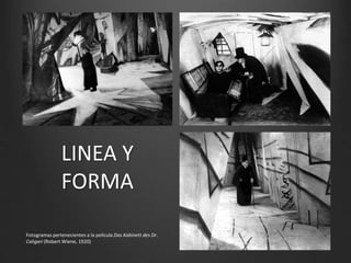 LINEA Y
FORMA
Fotogramas pertenecientes a la película Das Kabinett des Dr.
Caligari (Robert Wiene, 1920)
 