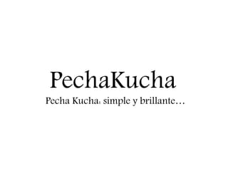 PechaKucha
Pecha Kucha: simple y brillante…
 
