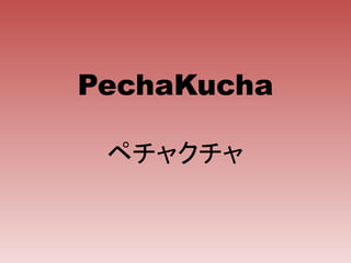 PechaKucha
ペチャクチャ
 