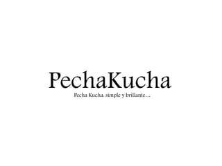 PechaKuchaPecha Kucha: simple y brillante…
 