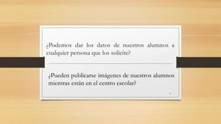 ¿Podemos dar los datos de nuestros alumnos a
cualquier persona que los solicite?
¿Pueden publicarse imágenes de nuestros alumnos
mientras están en el centro escolar?
3
 