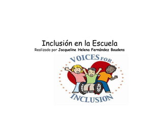 Inclusión en la Escuela
Realizado por Jacqueline Helena Fernández Boudens
 
