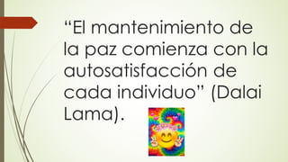 “El mantenimiento de
la paz comienza con la
autosatisfacción de
cada individuo” (Dalai
Lama).
 