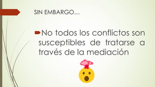 SIN EMBARGO…
´No todos los conflictos son
susceptibles de tratarse a
través de la mediación
 