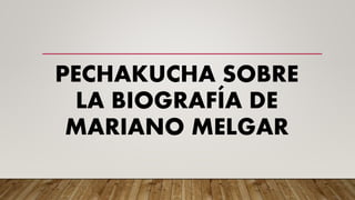PECHAKUCHA SOBRE
LA BIOGRAFÍA DE
MARIANO MELGAR
 