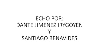 ECHO POR:
DANTE JIMENEZ IRYGOYEN
Y
SANTIAGO BENAVIDES
 