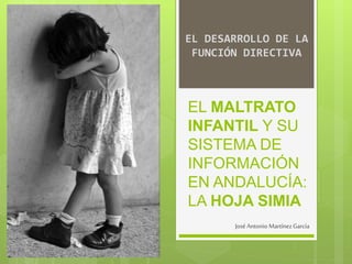 EL MALTRATO
INFANTIL Y SU
SISTEMA DE
INFORMACIÓN
EN ANDALUCÍA:
LA HOJA SIMIA
JoséAntonio MartínezGarcía
EL DESARROLLO DE LA
FUNCIÓN DIRECTIVA
 