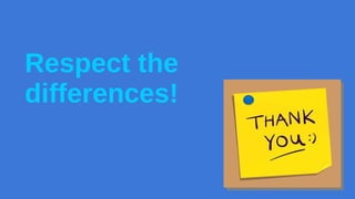 Respect the 
differences! 
