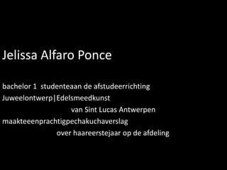 Jelissa Alfaro Ponce

bachelor 1 studenteaan de afstudeerrichting
Juweelontwerp|Edelsmeedkunst
                   van Sint Lucas Antwerpen
maakteeenprachtigpechakuchaverslag
               over haareerstejaar op de afdeling
 