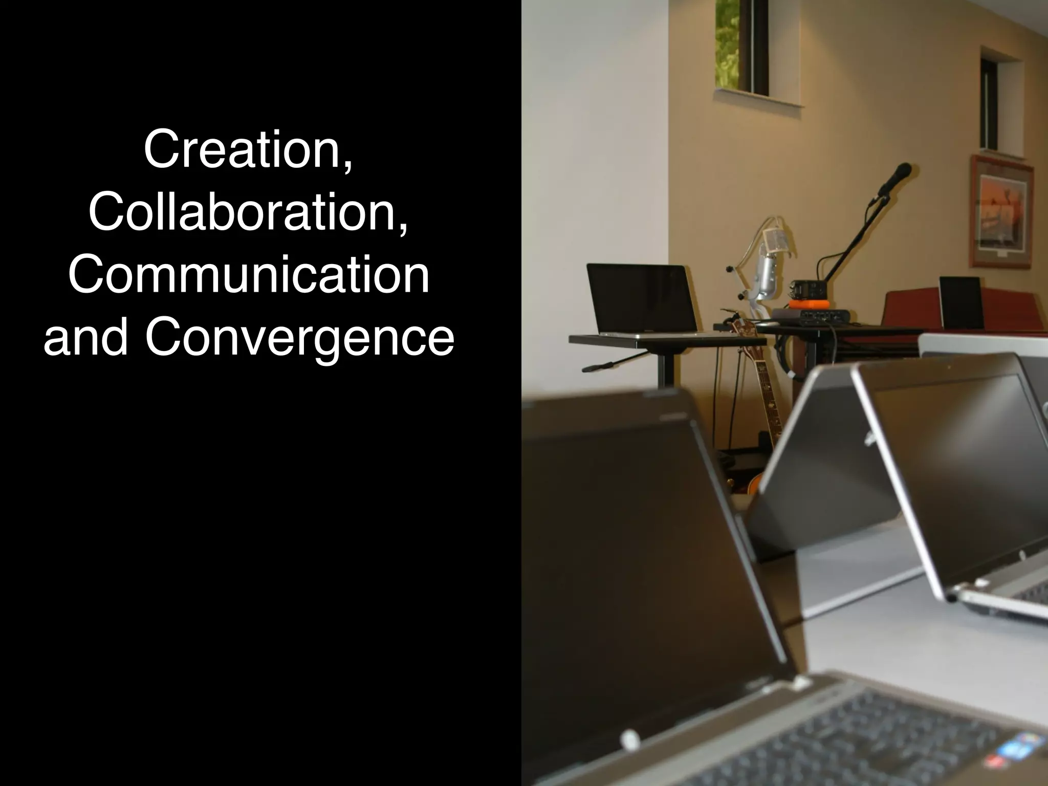 Creation,
  Collaboration,
 Communication
and Convergence!
 