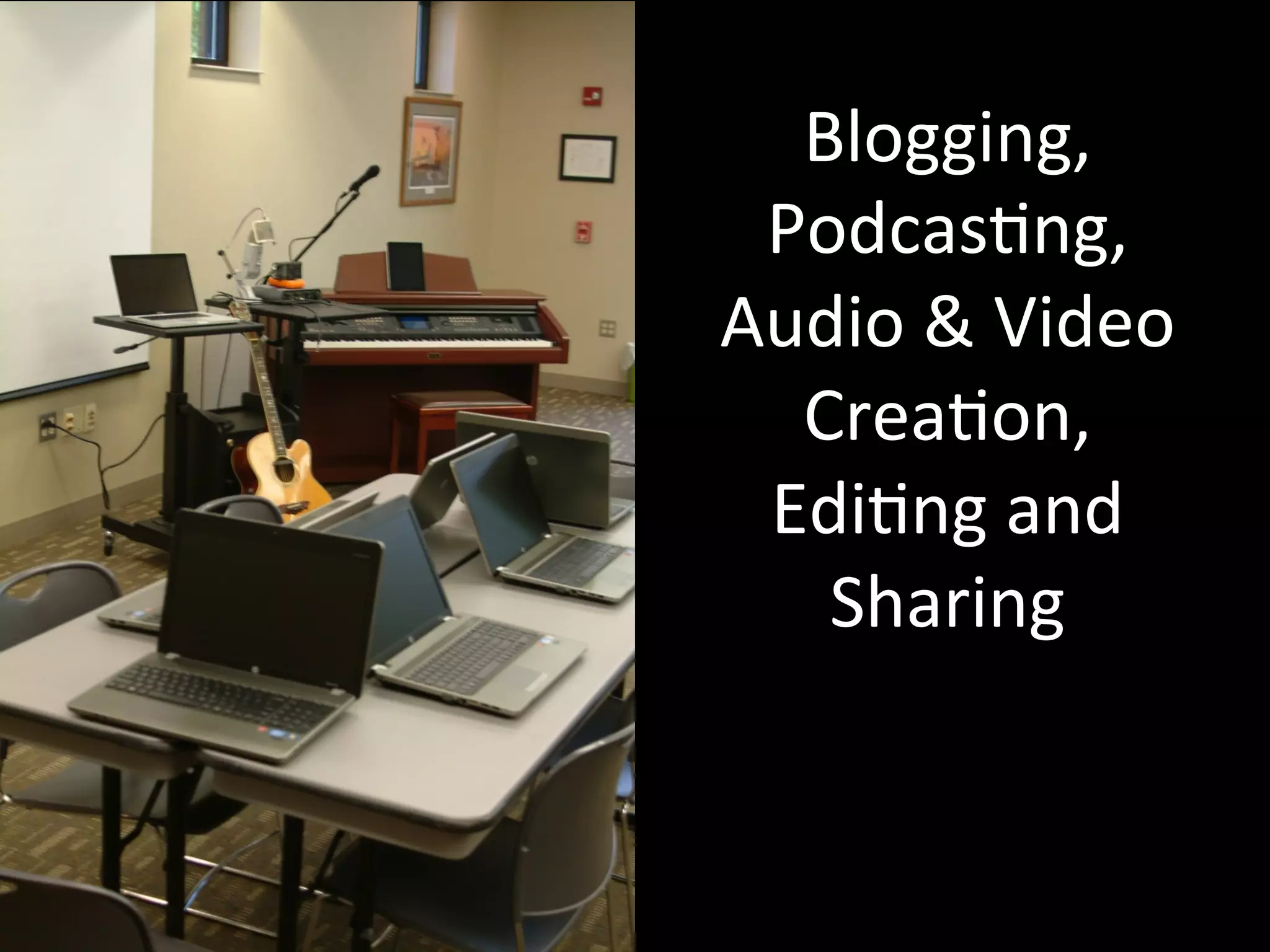 Blogging,	
  
 Podcas=ng,	
  
Audio	
  &	
  Video	
  
  Crea=on,	
  
 Edi=ng	
  and	
  
   Sharing	
  
 