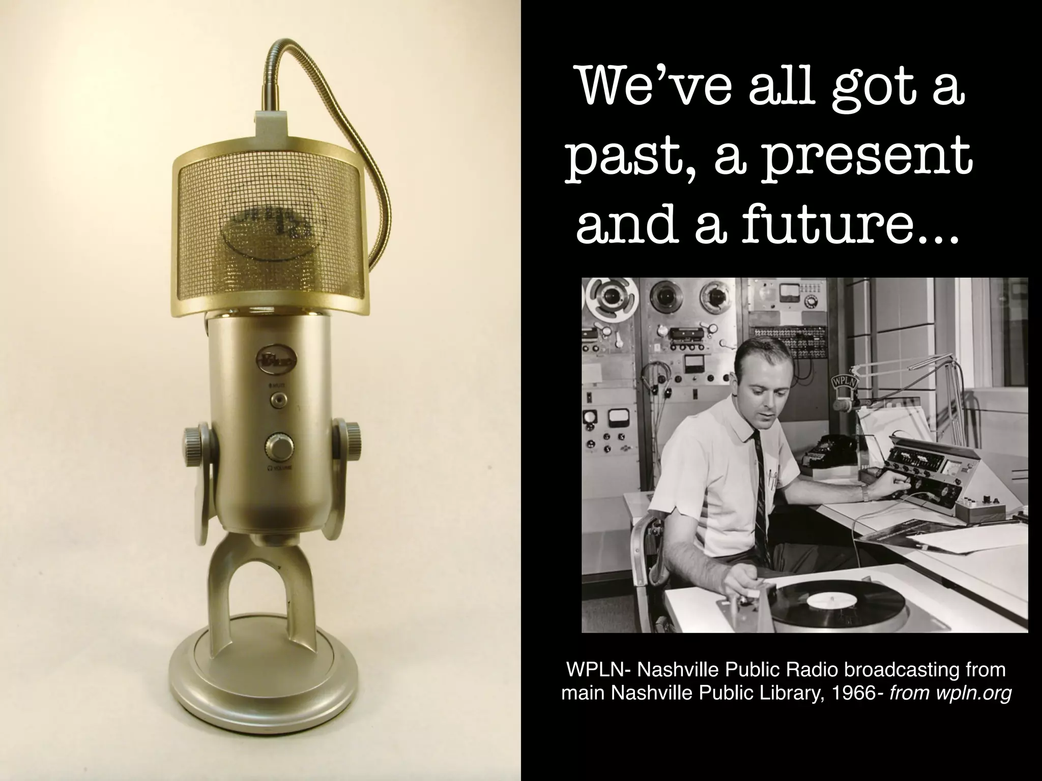 We’ve all got a
past, a present
and a future…




WPLN- Nashville Public Radio broadcasting from
main Nashville Public Library, 1966- from wpln.org!
 