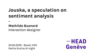 Jouska, a speculation on
sentiment analysis
-
Mathilde Buenerd
Interaction designer
24.05.2019 - Basel, HEK
Pecha Kucha AI night
 
