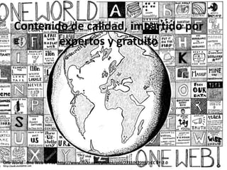Contenido de calidad, impartido por
             expertos y gratuito




One World - One Web © Psd (http://www.flickr.com/photos/psd/2731067095/) CC BY-2.0
 