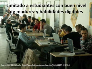 Limitado a estudiantes con buen nivel
        de madurez y habilidades digitales




Elearn_2006_04 © Wgreller (http://www.flickr.com/photos/wgreller/260560027/) CC BY-2.0
 