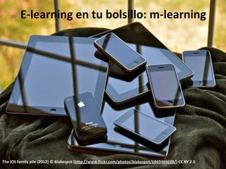 E-learning en tu bolsillo: m-learning




The iOS family pile (2012) © Blakespot (http://www.flickr.com/photos/blakespot/6860486028/) CC BY 2.0
 